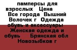 памперсы для взрослых › Цена ­ 900 - Все города, Вышний Волочек г. Одежда, обувь и аксессуары » Женская одежда и обувь   . Брянская обл.,Новозыбков г.